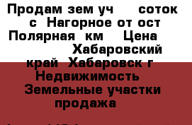 Продам зем.уч,125 соток, с. Нагорное от ост.Полярная 3км. › Цена ­ 1 900 000 - Хабаровский край, Хабаровск г. Недвижимость » Земельные участки продажа   